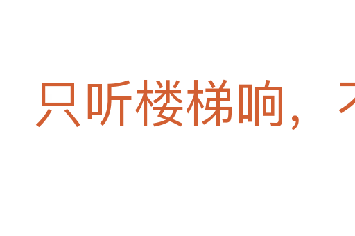 只聽(tīng)樓梯響,不見(jiàn)人下來(lái)