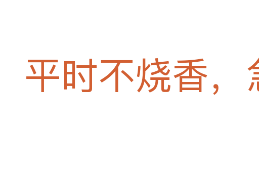 平時(shí)不燒香,急來抱佛腳